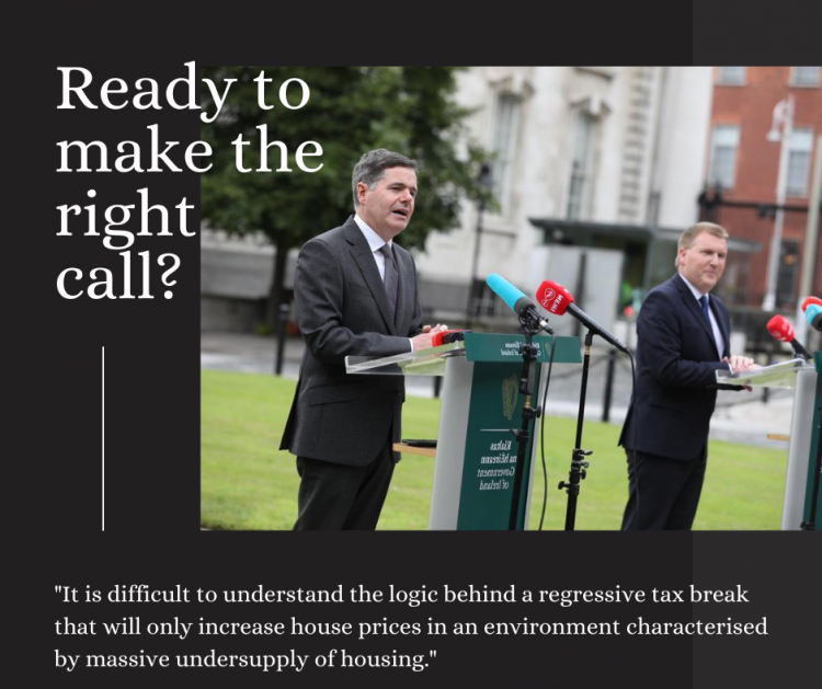 A black background with a photo of Minister Paschal Donohoe and Michael McGrath on the lawn at Government Buildings. Text reads "Ready to make the right call?" and ""It is difficult to understand the logic behind a regressive tax break that will only increase house prices in an environment characterised by massive undersupply of housing."